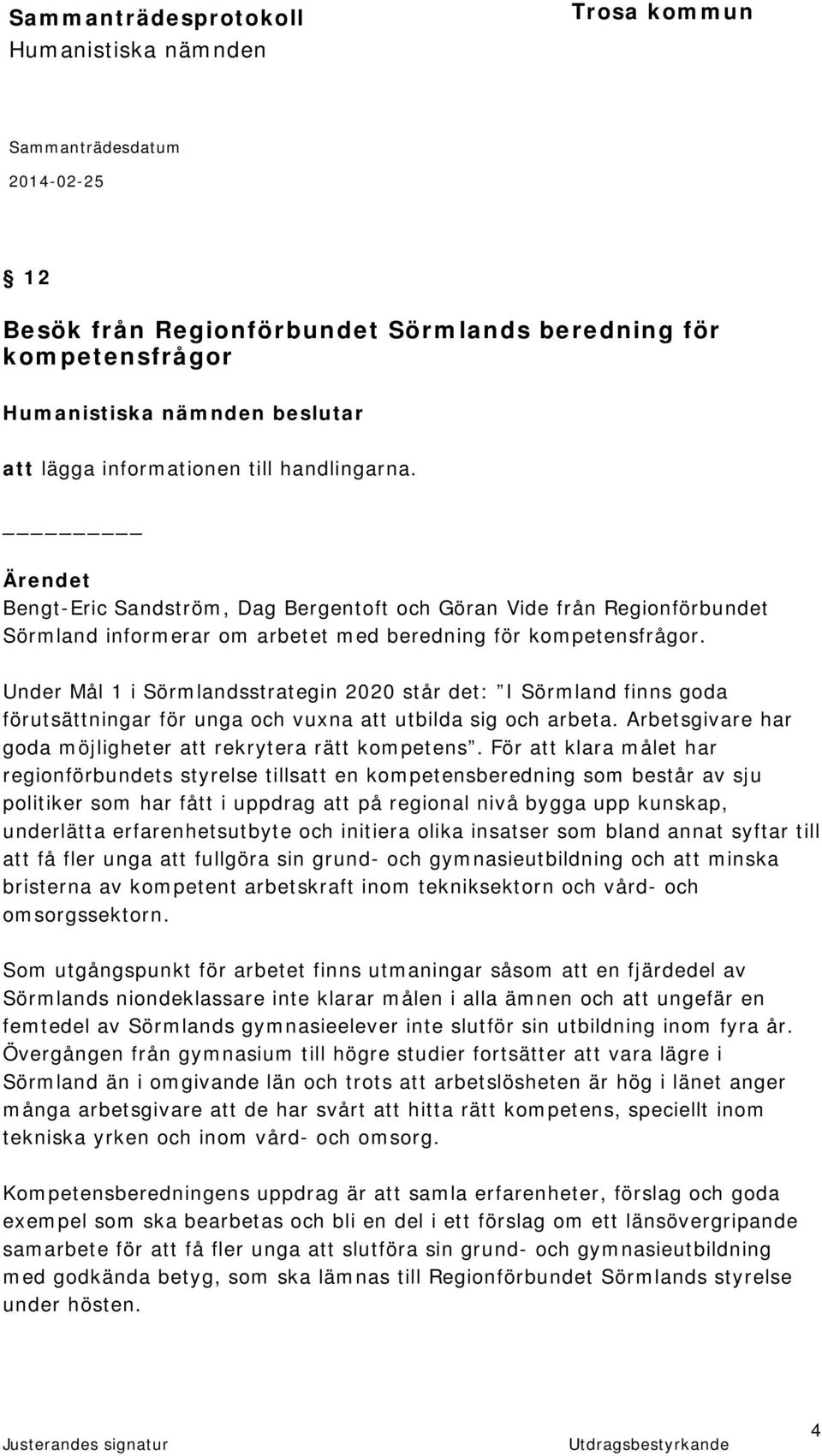 Under Mål 1 i Sörmlandsstrategin 2020 står det: I Sörmland finns goda förutsättningar för unga och vuxna att utbilda sig och arbeta. Arbetsgivare har goda möjligheter att rekrytera rätt kompetens.