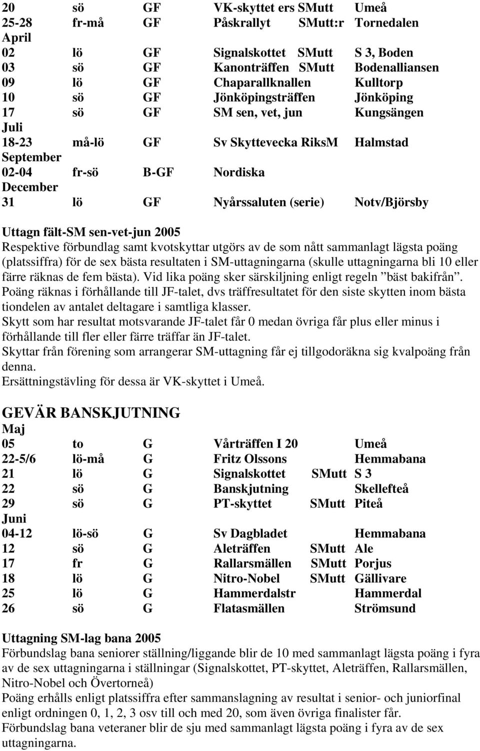 fält-sm sen-vet-jun 2005 Respektive förbundlag samt kvotskyttar utgörs av de som nått sammanlagt lägsta poäng (platssiffra) för de sex bästa resultaten i SM-uttagningarna (skulle uttagningarna bli 10