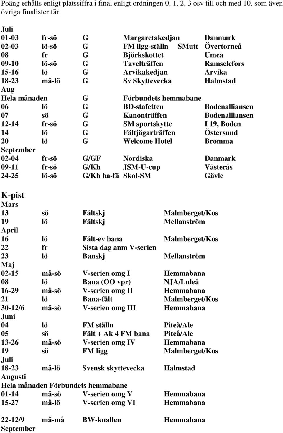 Skyttevecka Halmstad Aug Hela månaden G Förbundets hemmabane 06 lö G BD-stafetten Bodenalliansen 07 sö G Kanonträffen Bodenalliansen 12-14 fr-sö G SM sportskytte I 19, Boden 14 lö G Fältjägarträffen