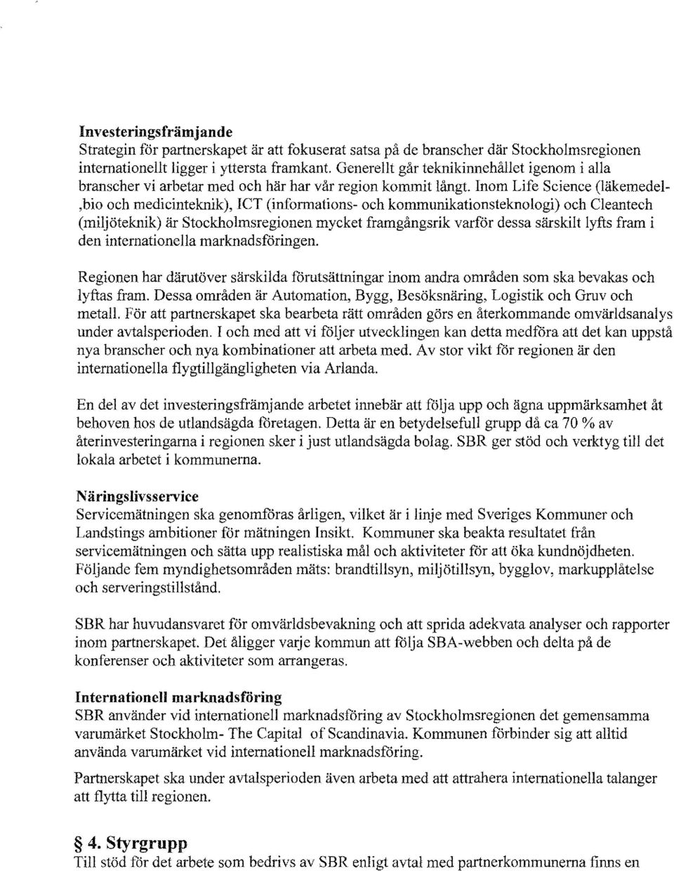 Inom Life Science (läkemedel,bio och medicinteknik), ICT (informations- och kommunikationsteknologi) och Cleantech (miljöteknik) är stockholmsregionen mycket framgångsrik varför dessa särskilt lyfts