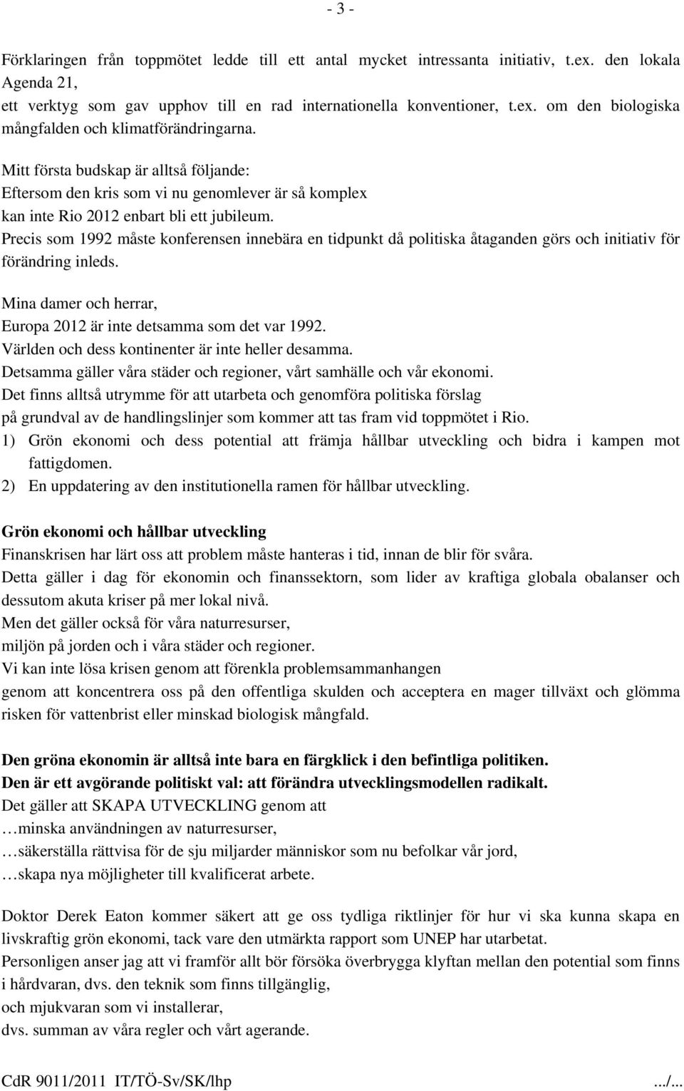 Precis som 1992 måste konferensen innebära en tidpunkt då politiska åtaganden görs och initiativ för förändring inleds. Europa 2012 är inte detsamma som det var 1992.