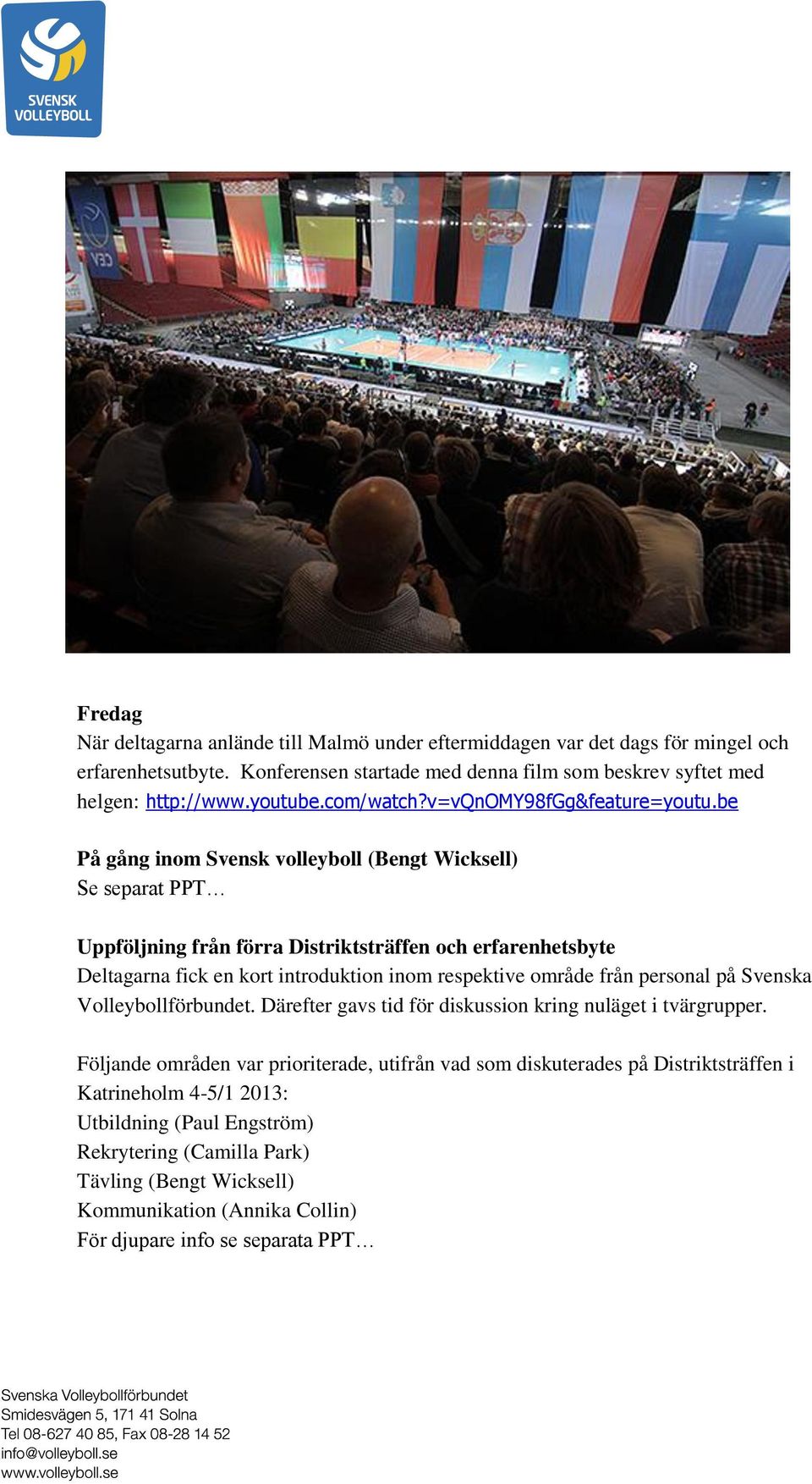 be På gång inom Svensk volleyboll (Bengt Wicksell) Se separat PPT Uppföljning från förra Distriktsträffen och erfarenhetsbyte Deltagarna fick en kort introduktion inom respektive område från