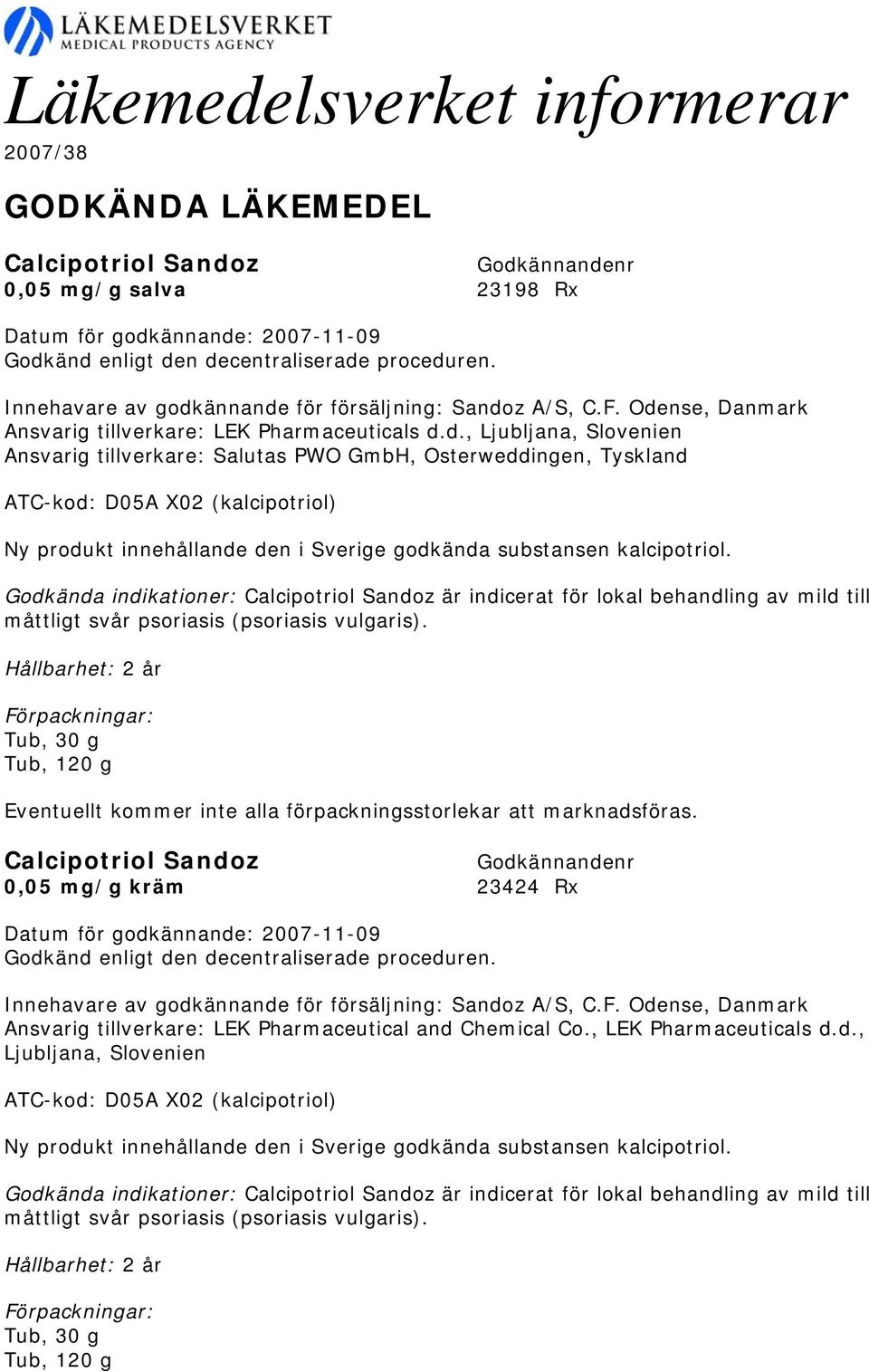 Godkända indikationer: Calcipotriol Sandoz är indicerat för lokal behandling av mild till måttligt svår psoriasis (psoriasis vulgaris).