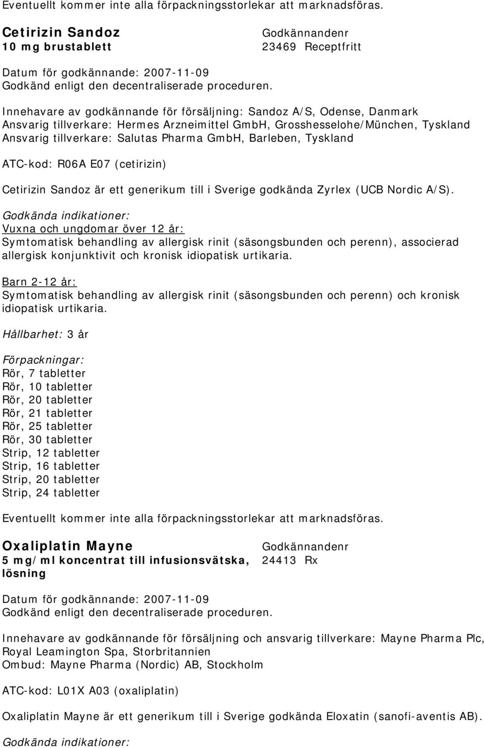 Tyskland Ansvarig tillverkare: Salutas Pharma GmbH, Barleben, Tyskland ATC-kod: R06A E07 (cetirizin) Cetirizin Sandoz är ett generikum till i Sverige godkända Zyrlex (UCB Nordic A/S).