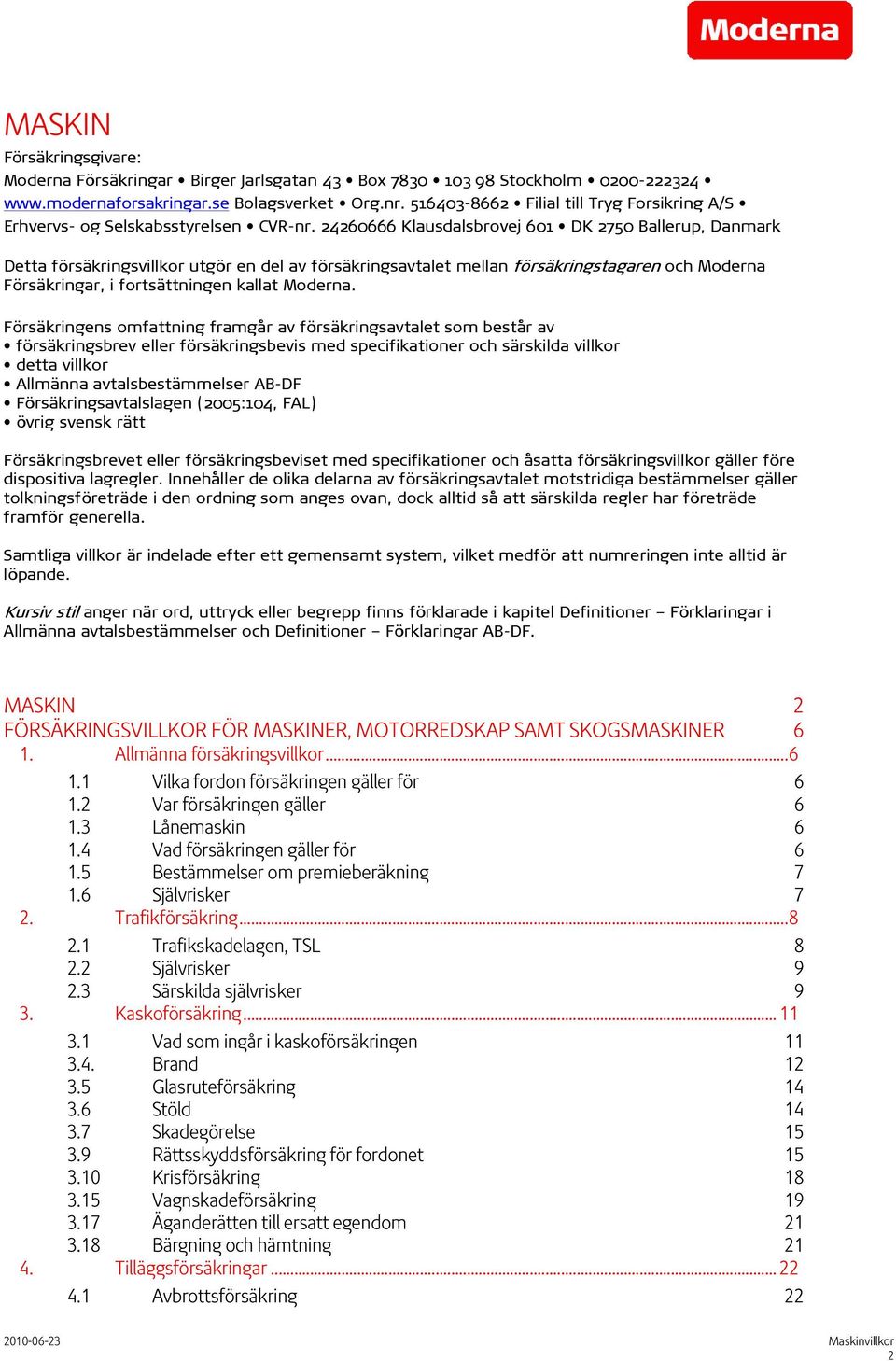 24260666 Klausdalsbrovej 601 DK 2750 Ballerup, Danmark Detta försäkringsvillkor utgör en del av försäkringsavtalet mellan försäkringstagaren och Moderna Försäkringar, i fortsättningen kallat Moderna.