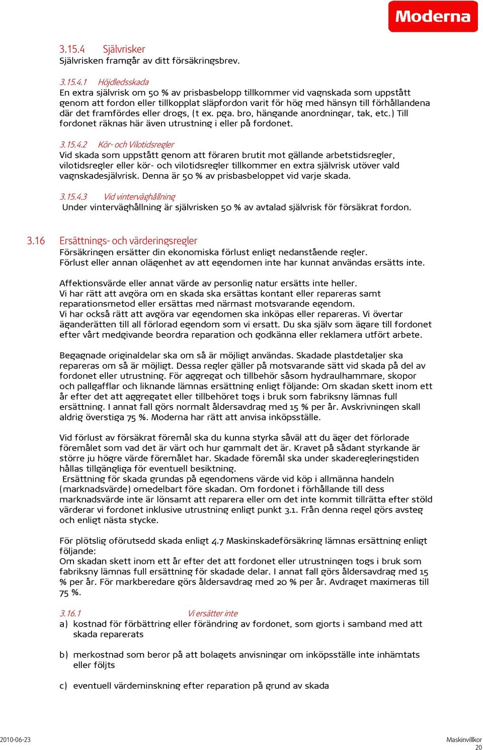 1 Höjdledsskada En extra självrisk om 50 % av prisbasbelopp tillkommer vid vagnskada som uppstått genom att fordon eller tillkopplat släpfordon varit för hög med hänsyn till förhållandena där det