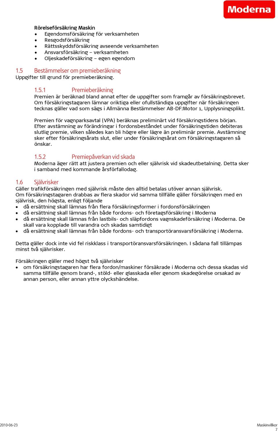 Om försäkringstagaren lämnar oriktiga eller ofullständiga uppgifter när försäkringen tecknas gäller vad som sägs i Allmänna Bestämmelser AB-DF:Motor 1, Upplysningsplikt.