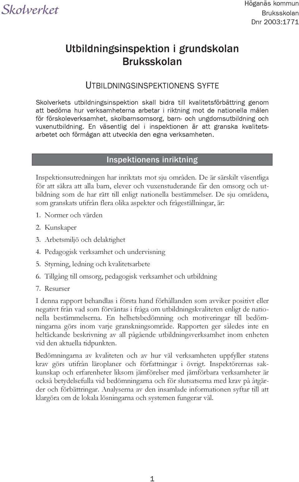 En väsentlig del i inspektionen är att granska kvalitetsarbetet och förmågan att utveckla den egna verksamheten. Inspektionens inriktning Inspektionsutredningen har inriktats mot sju områden.