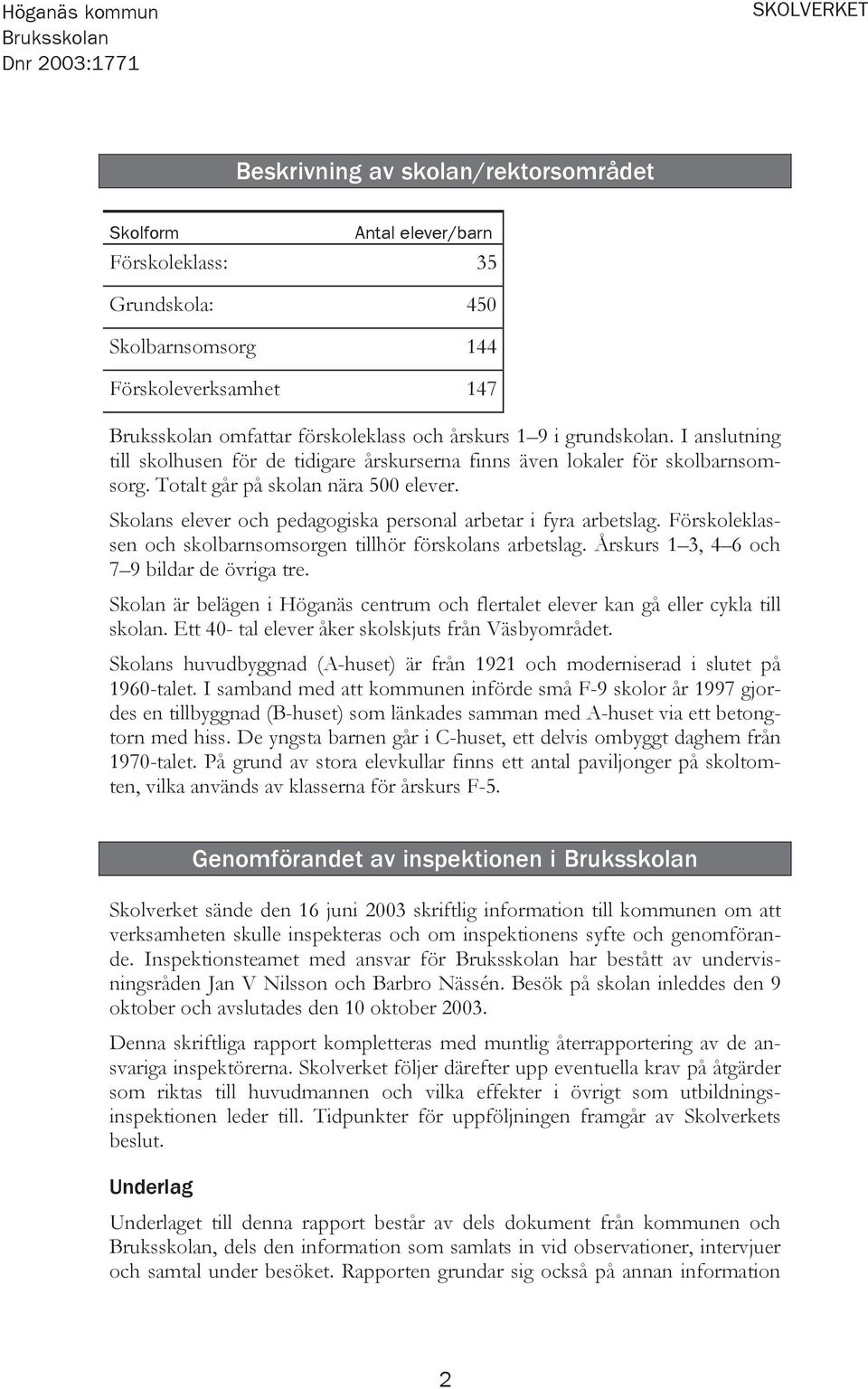 Skolans elever och pedagogiska personal arbetar i fyra arbetslag. Förskoleklassen och skolbarnsomsorgen tillhör förskolans arbetslag. Årskurs 1 3, 4 6 och 7 9 bildar de övriga tre.