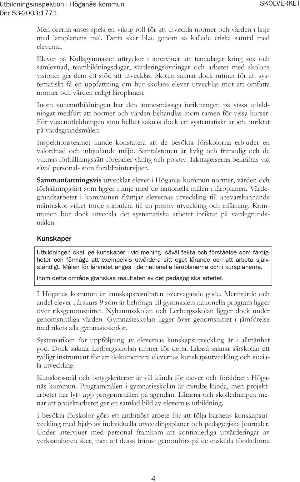 Skolan saknar dock rutiner för att systematiskt få en uppfattning om hur skolans elever utvecklas mot att omfatta normer och värden enligt läroplanen.