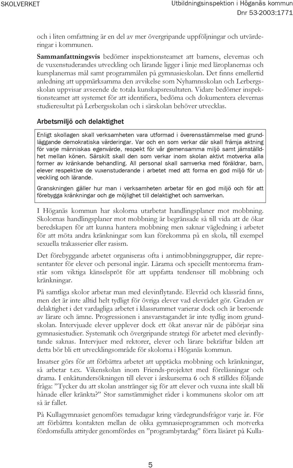 gymnasieskolan. Det finns emellertid anledning att uppmärksamma den avvikelse som Nyhamnsskolan och Lerbergsskolan uppvisar avseende de totala kunskapsresultaten.