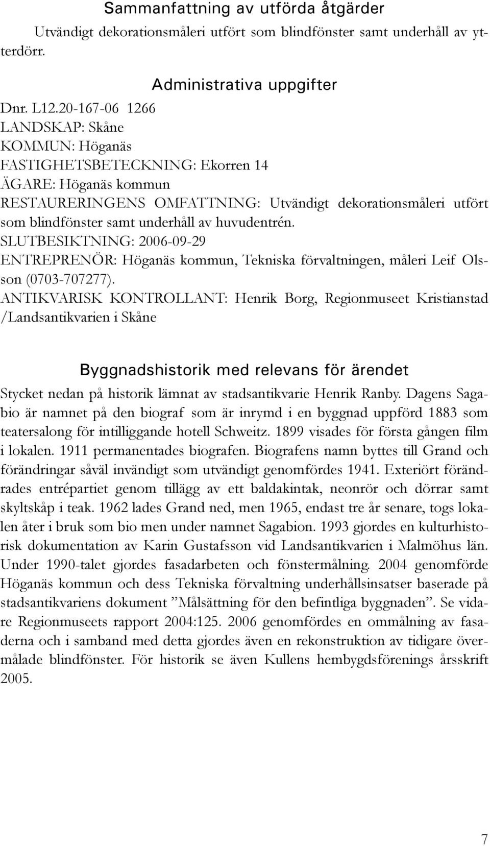 huvudentrén. SLUTBESIKTNING: 2006-09-29 ENTREPRENÖR: Höganäs kommun, Tekniska förvaltningen, måleri Leif Olsson (0703-707277).