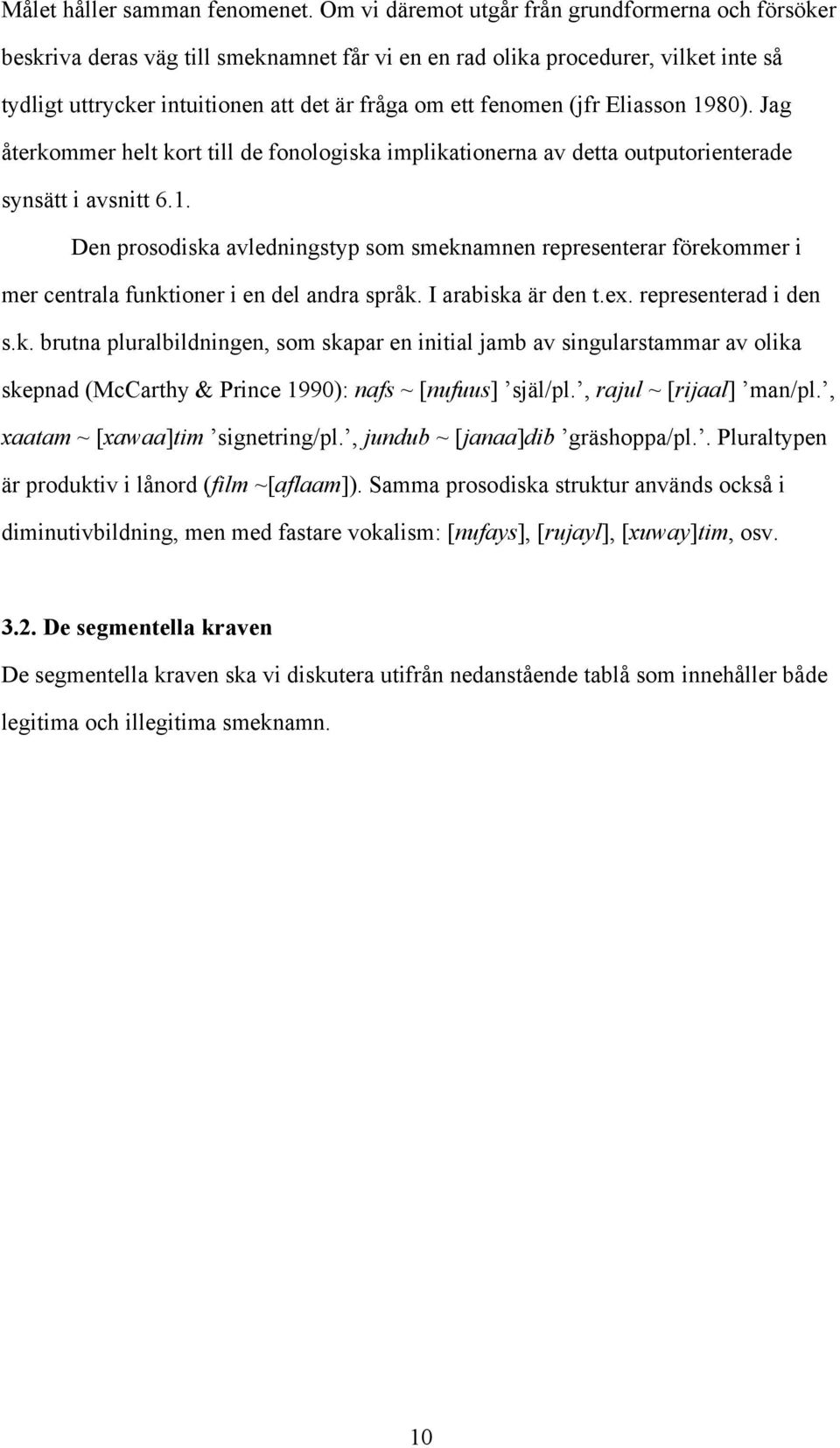 (jfr Eliasson 1980). Jag återkommer helt kort till de fonologiska implikationerna av detta outputorienterade synsätt i avsnitt 6.1. Den prosodiska avledningstyp som smeknamnen representerar förekommer i mer centrala funktioner i en del andra språk.