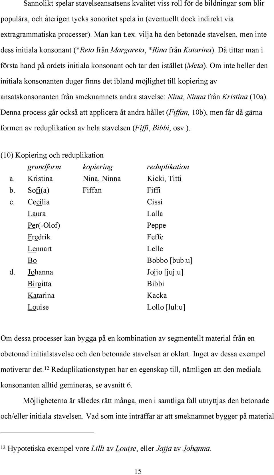 Om inte heller den initiala konsonanten duger finns det ibland möjlighet till kopiering av ansatskonsonanten från smeknamnets andra stavelse: Nina, Ninna från Kristina (10a).