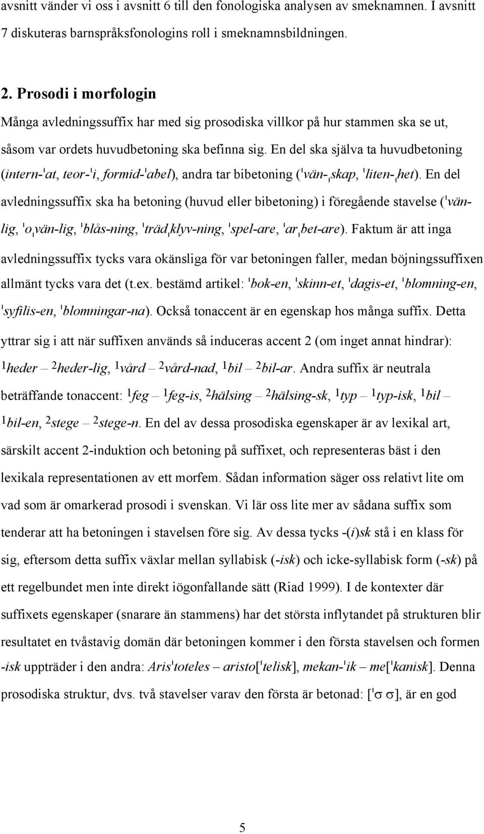 En del ska själva ta huvudbetoning (intern-ˈat, teor-ˈi, formid-ˈabel), andra tar bibetoning (ˈvän-ˌskap, ˈliten-ˌhet).