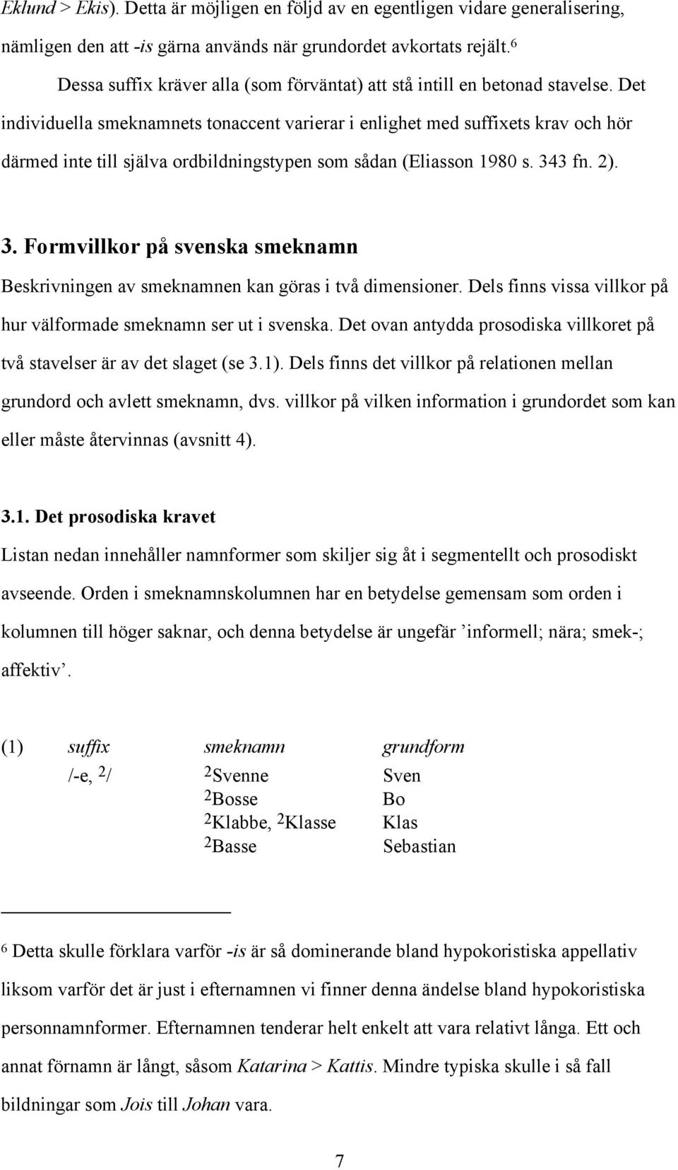 Det individuella smeknamnets tonaccent varierar i enlighet med suffixets krav och hör därmed inte till själva ordbildningstypen som sådan (Eliasson 1980 s. 34