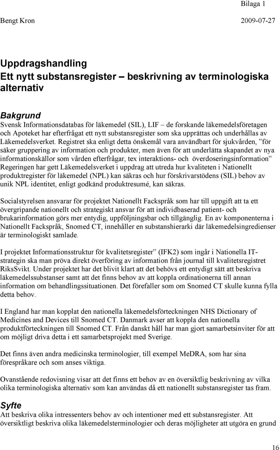 Registret ska enligt detta önskemål vara användbart för sjukvården, för säker gruppering av information och produkter, men även för att underlätta skapandet av nya informationskällor som vården