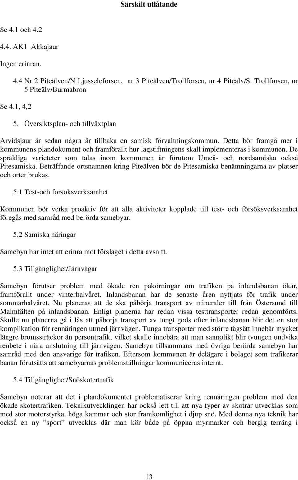 Detta bör framgå mer i kommunens plandokument och framförallt hur lagstiftningens skall implementeras i kommunen.