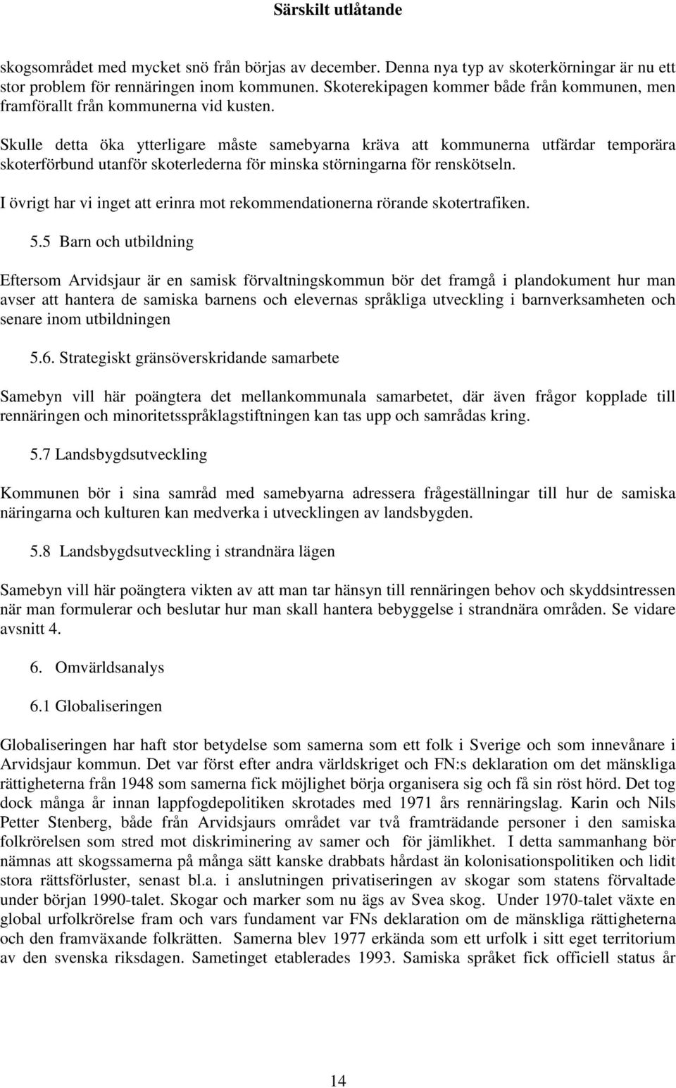 Skulle detta öka ytterligare måste samebyarna kräva att kommunerna utfärdar temporära skoterförbund utanför skoterlederna för minska störningarna för renskötseln.