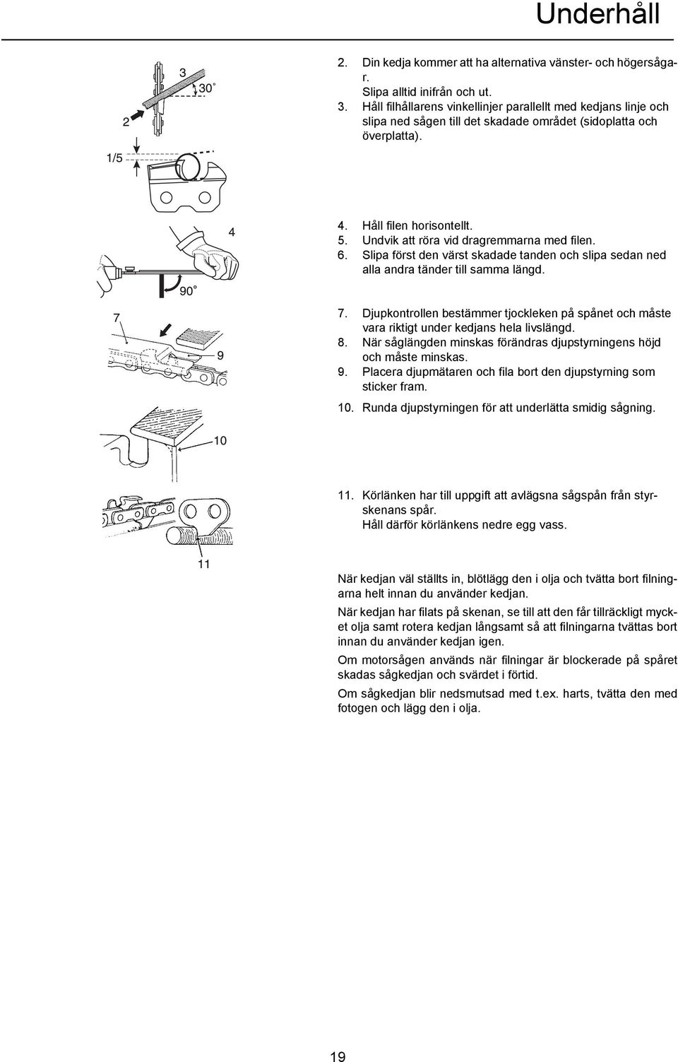 Undvik att röra vid dragremmarna med filen. 6. Slipa först den värst skadade tanden och slipa sedan ned alla andra tänder till samma längd. 7.