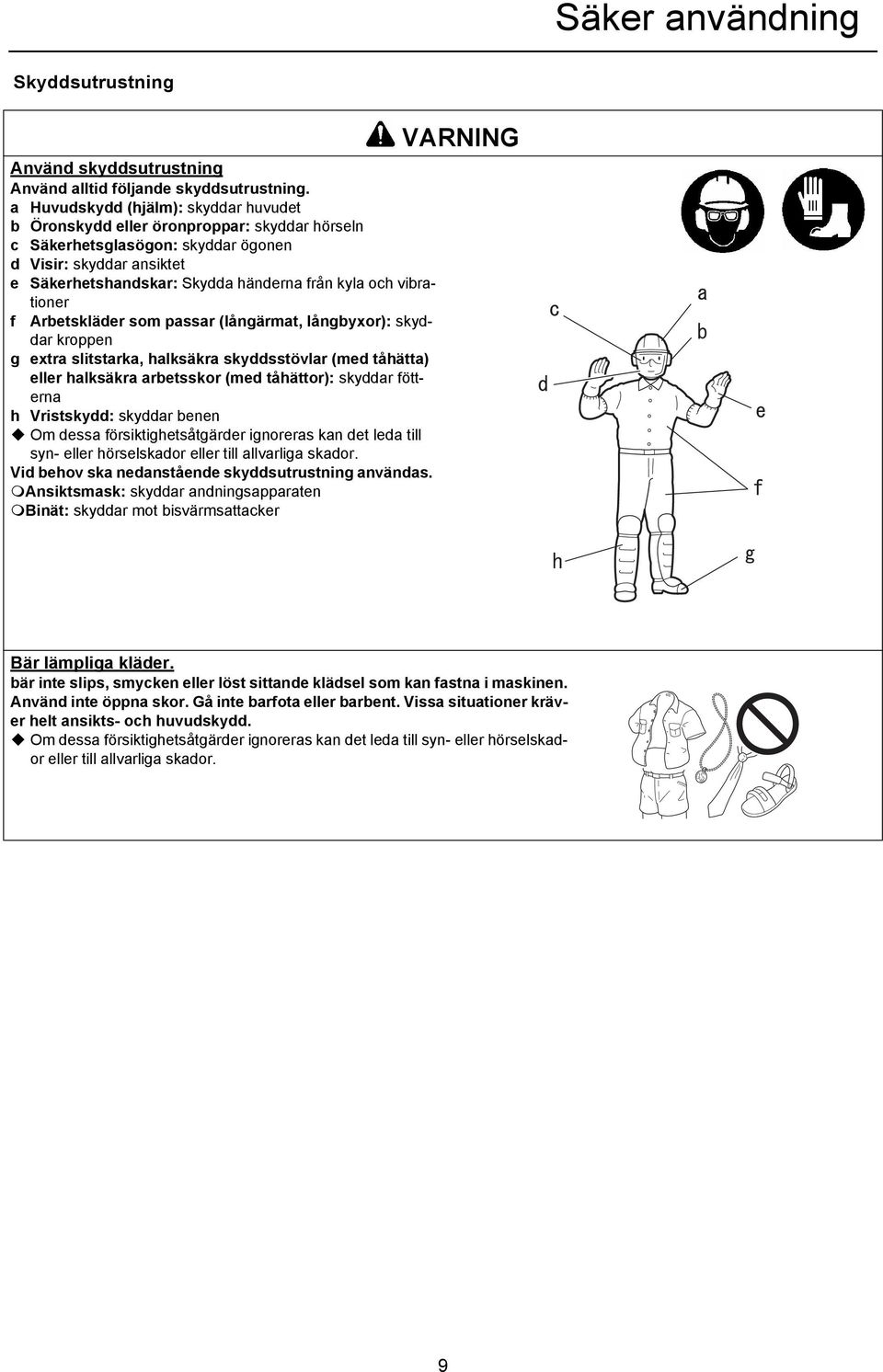 vibrationer f Arbetskläder som passar (långärmat, långbyxor): skyddar kroppen g extra slitstarka, halksäkra skyddsstövlar (med tåhätta) eller halksäkra arbetsskor (med tåhättor): skyddar fötterna h