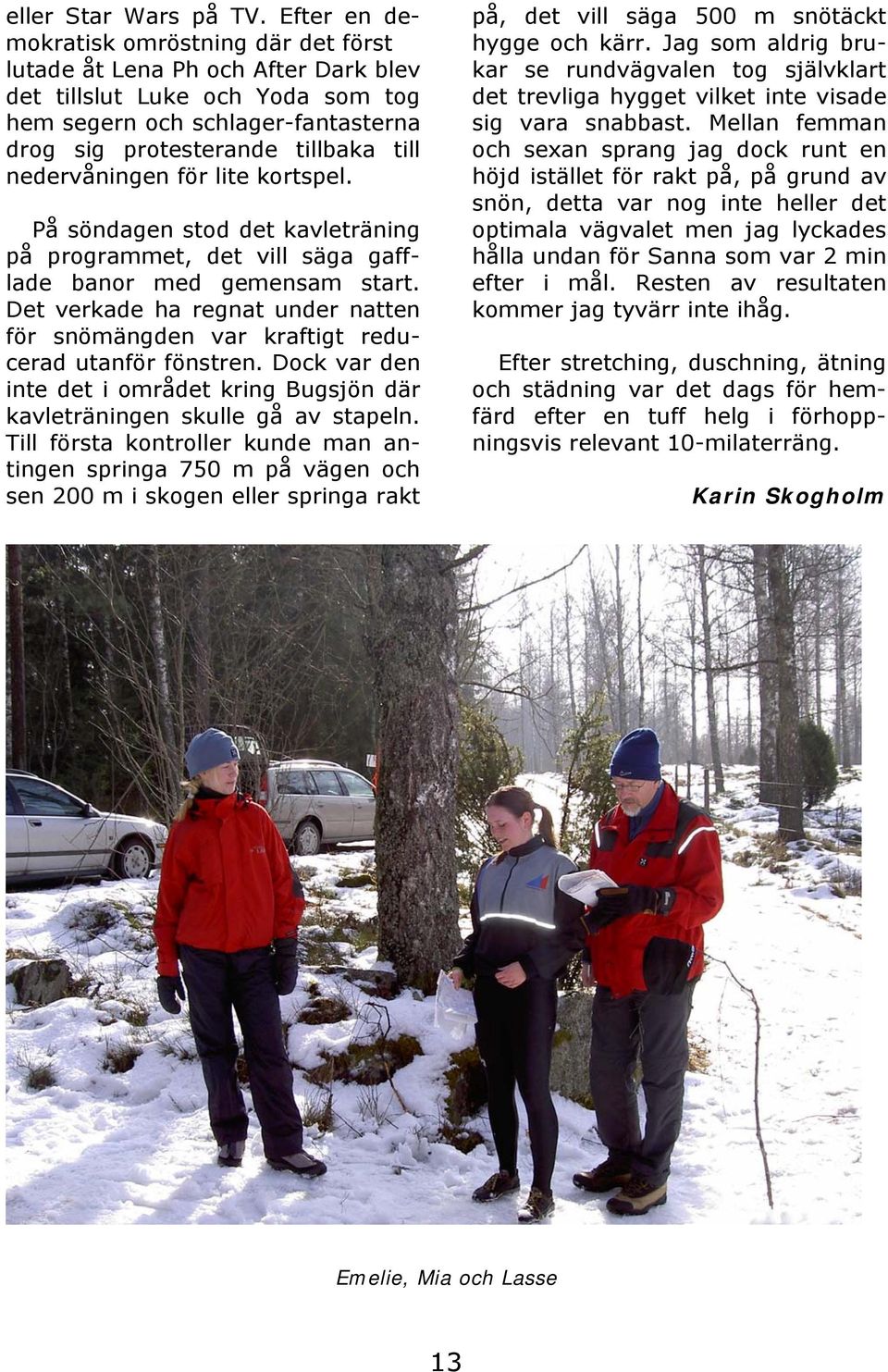 nedervåningen för lite kortspel. På söndagen stod det kavleträning på programmet, det vill säga gafflade banor med gemensam start.