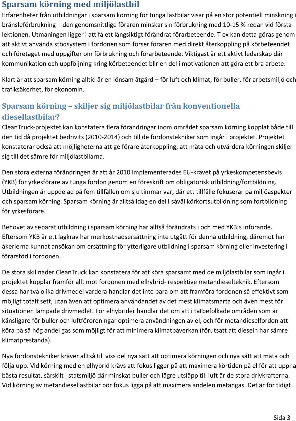 T ex kan detta göras genom att aktivt använda stödsystem i fordonen som förser föraren med direkt återkoppling på körbeteendet och företaget med uppgifter om förbrukning och förarbeteende.