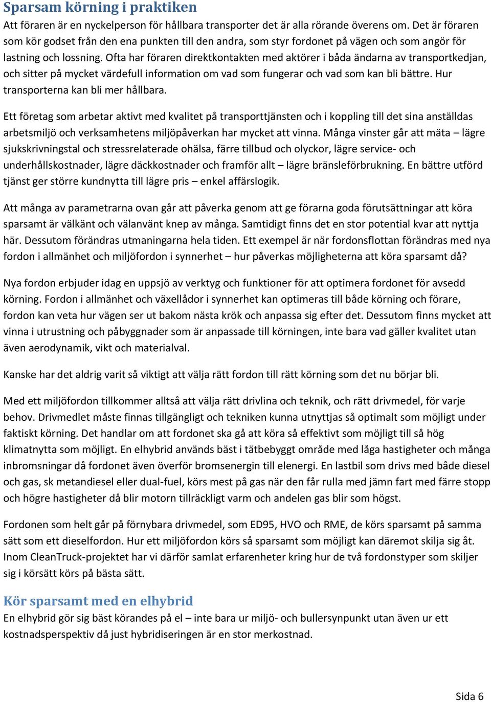 Ofta har föraren direktkontakten med aktörer i båda ändarna av transportkedjan, och sitter på mycket värdefull information om vad som fungerar och vad som kan bli bättre.