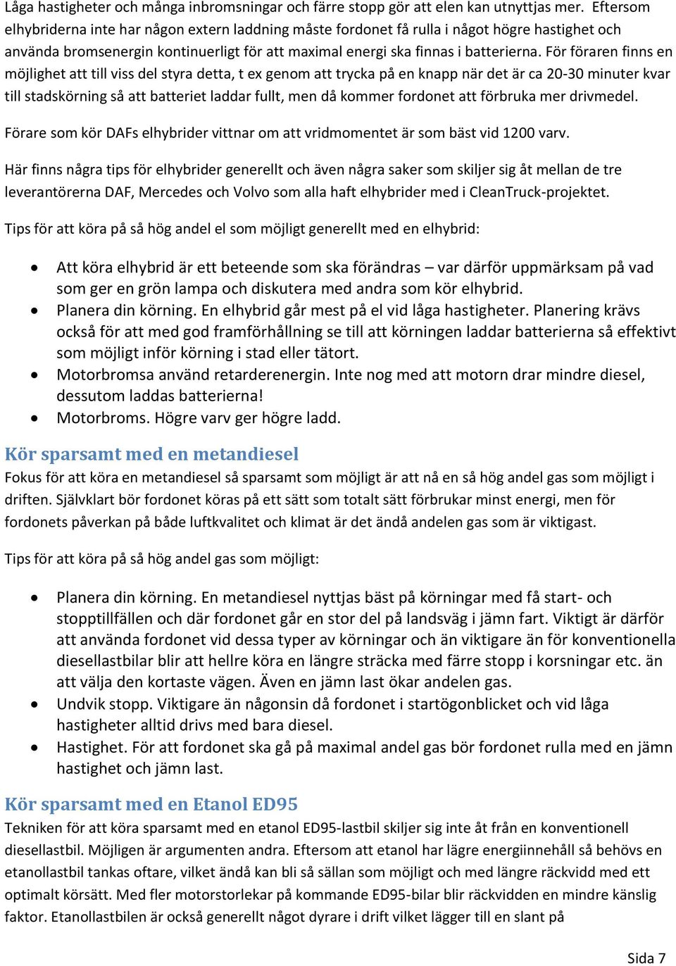 För föraren finns en möjlighet att till viss del styra detta, t ex genom att trycka på en knapp när det är ca 20-30 minuter kvar till stadskörning så att batteriet laddar fullt, men då kommer