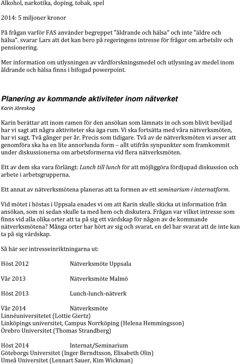 Mer information om utlysningen av vårdforskningsmedel och utlysning av medel inom åldrande och hälsa finns i bifogad powerpoint.