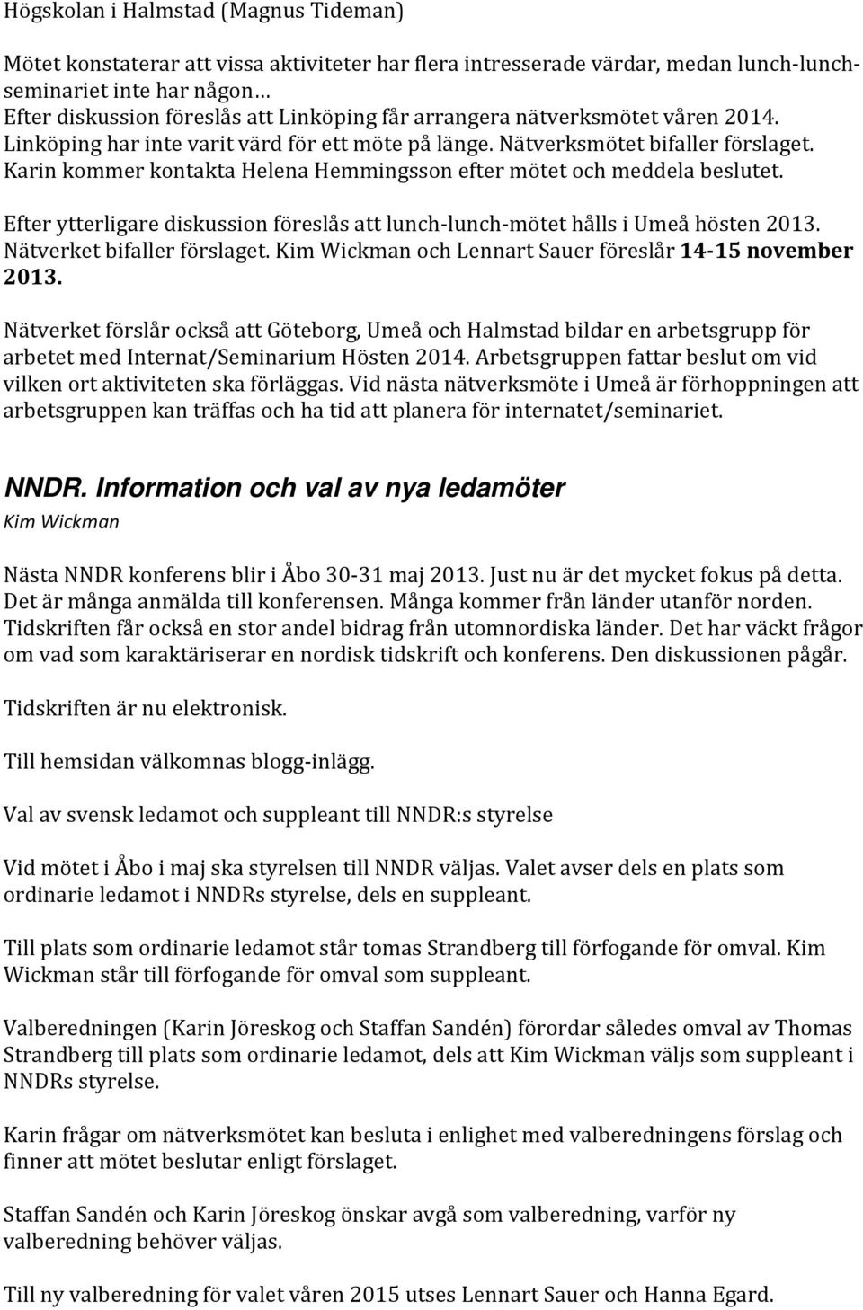 Efter ytterligare diskussion föreslås att lunch-lunch-mötet hålls i Umeå hösten 2013. Nätverket bifaller förslaget. Kim Wickman och Lennart Sauer föreslår 14-15 november 2013.