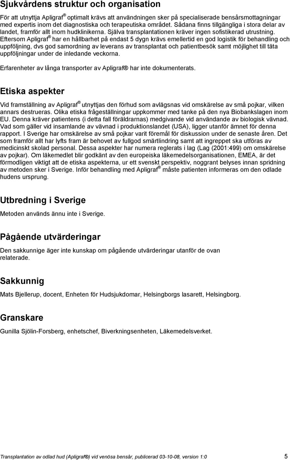 Eftersom Apligraf har en hållbarhet på endast 5 dygn krävs emellertid en god logistik för behandling och uppföljning, dvs god samordning av leverans av transplantat och patientbesök samt möjlighet