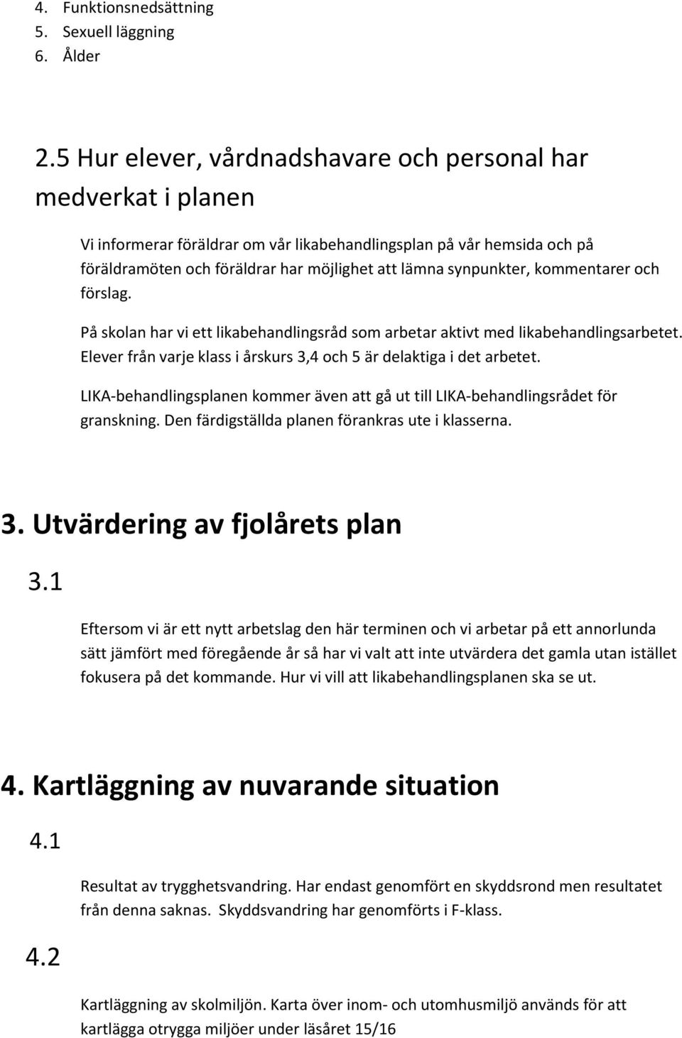 synpunkter, kommentarer och förslag. På skolan har vi ett likabehandlingsråd som arbetar aktivt med likabehandlingsarbetet. Elever från varje klass i årskurs 3,4 och 5 är delaktiga i det arbetet.