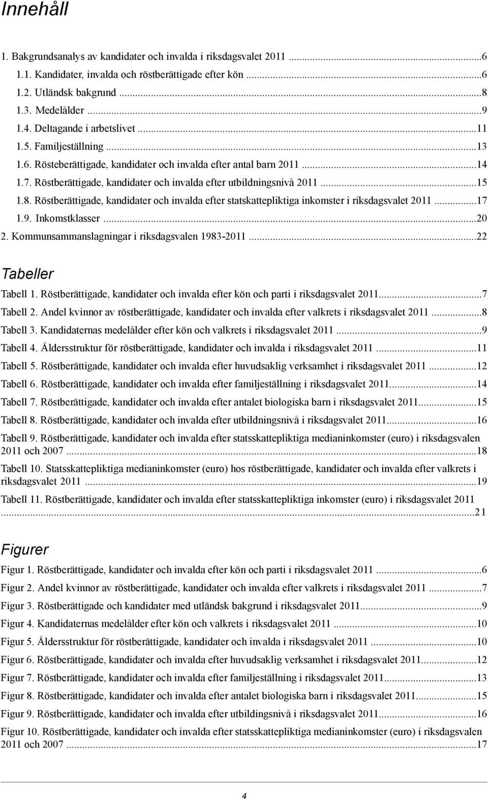 Röstberättigade, kandidater och invalda efter utbildningsnivå 2011...15 1.8. Röstberättigade, kandidater och invalda efter statskattepliktiga inkomster i riksdagsvalet 2011...17 1.9. Inkomstklasser.