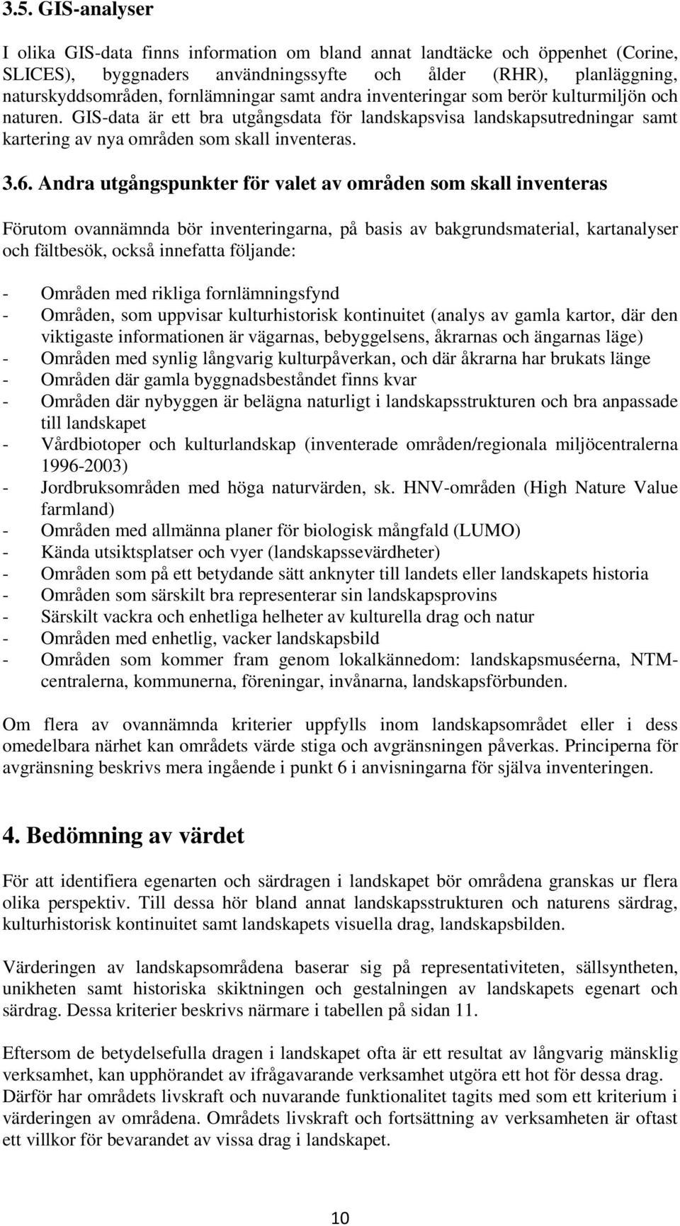 6. Andra utgångspunkter för valet av områden som skall inventeras Förutom ovannämnda bör inventeringarna, på basis av bakgrundsmaterial, kartanalyser och fältbesök, också innefatta följande: -