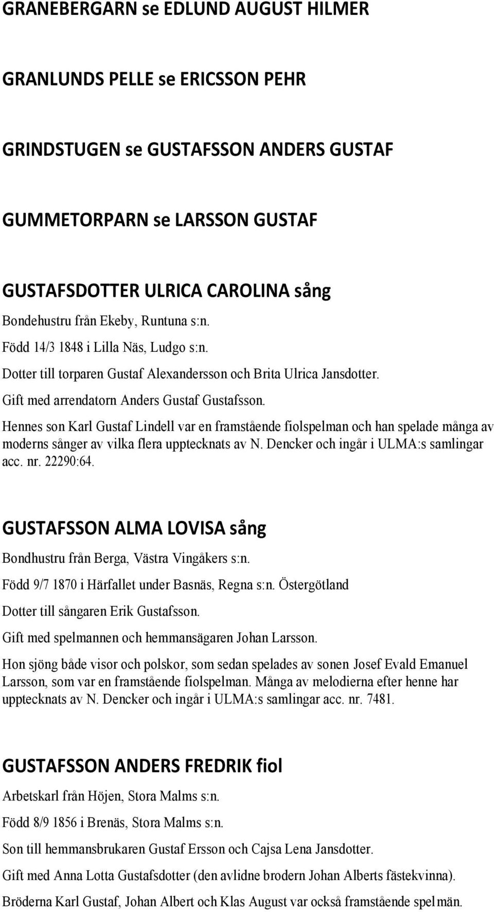 Hennes son Karl Gustaf Lindell var en framstående fiolspelman och han spelade många av moderns sånger av vilka flera upptecknats av N. Dencker och ingår i ULMA:s samlingar acc. nr. 22290:64.