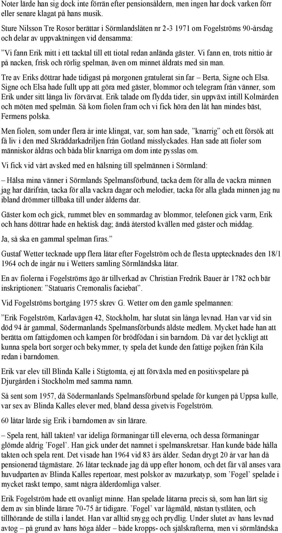 Vi fann en, trots nittio år på nacken, frisk och rörlig spelman, även om minnet åldrats med sin man. Tre av Eriks döttrar hade tidigast på morgonen gratulerat sin far Berta, Signe och Elsa.