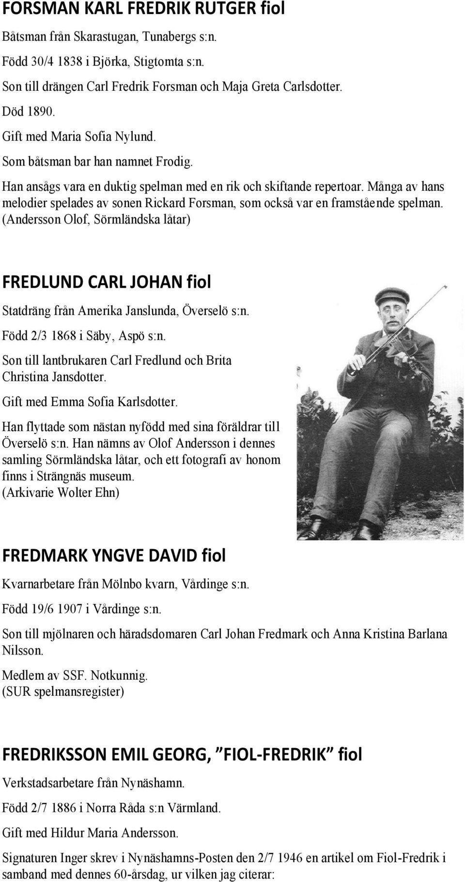 Många av hans melodier spelades av sonen Rickard Forsman, som också var en framstående spelman. FREDLUND CARL JOHAN fiol Statdräng från Amerika Janslunda, Överselö s:n. Född 2/3 1868 i Säby, Aspö s:n.