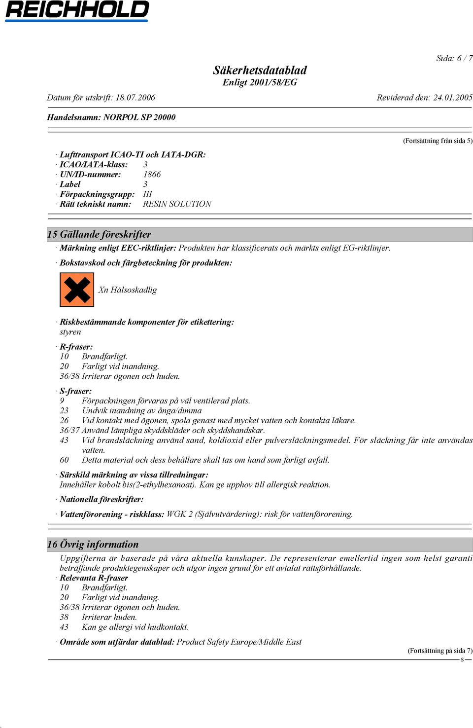 Bokstavskod och färgbeteckning för produkten: Xn Hälsoskadlig?@G Riskbestämmande komponenter för etikettering: styren R-fraser: 10 Brandfarligt. 20 Farligt vid inandning.