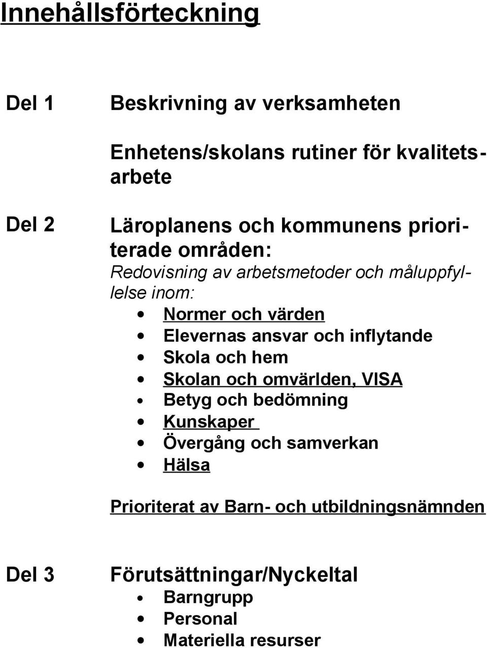 ansvar och inflytande Skola och hem Skolan och omvärlden, VISA Betyg och bedömning Kunskaper Övergång och samverkan