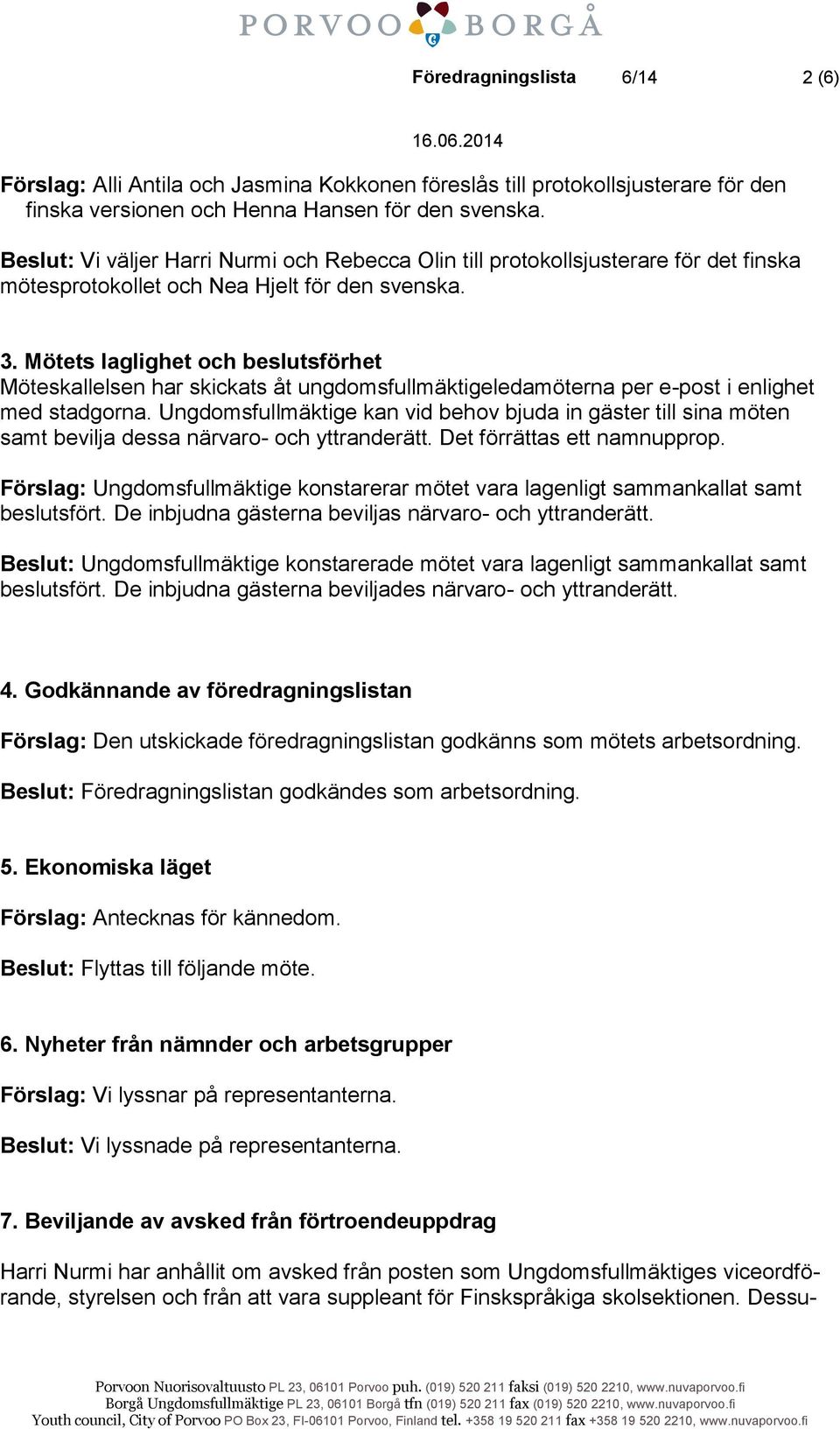 Mötets laglighet och beslutsförhet Möteskallelsen har skickats åt ungdomsfullmäktigeledamöterna per e-post i enlighet med stadgorna.