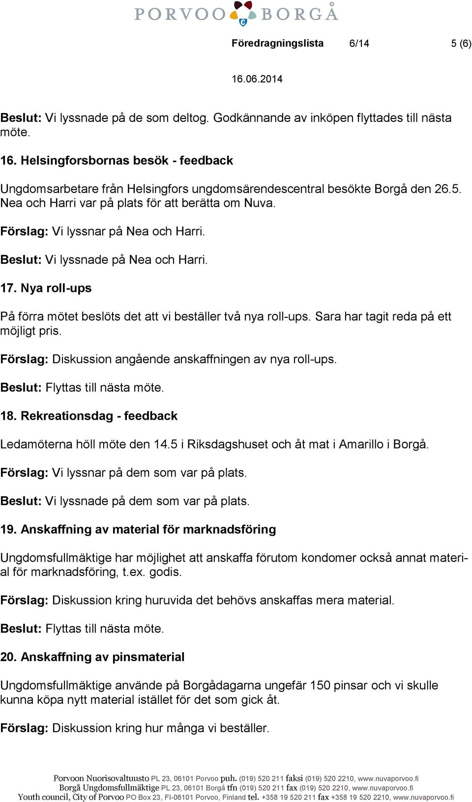 Förslag: Vi lyssnar på Nea och Harri. Beslut: Vi lyssnade på Nea och Harri. 17. Nya roll-ups På förra mötet beslöts det att vi beställer två nya roll-ups. Sara har tagit reda på ett möjligt pris.