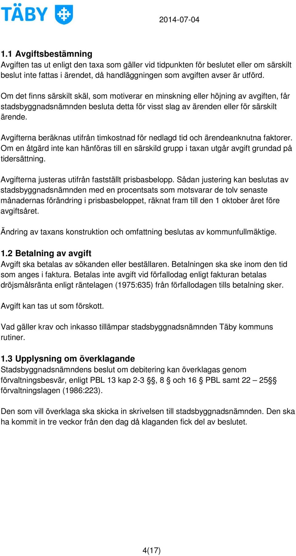 erna beräknas utifrån timkostnad för nedlagd tid och ärendeanknutna faktorer. Om en åtgärd inte kan hänföras till en särskild grupp i taxan utgår avgift grundad på tidersättning.