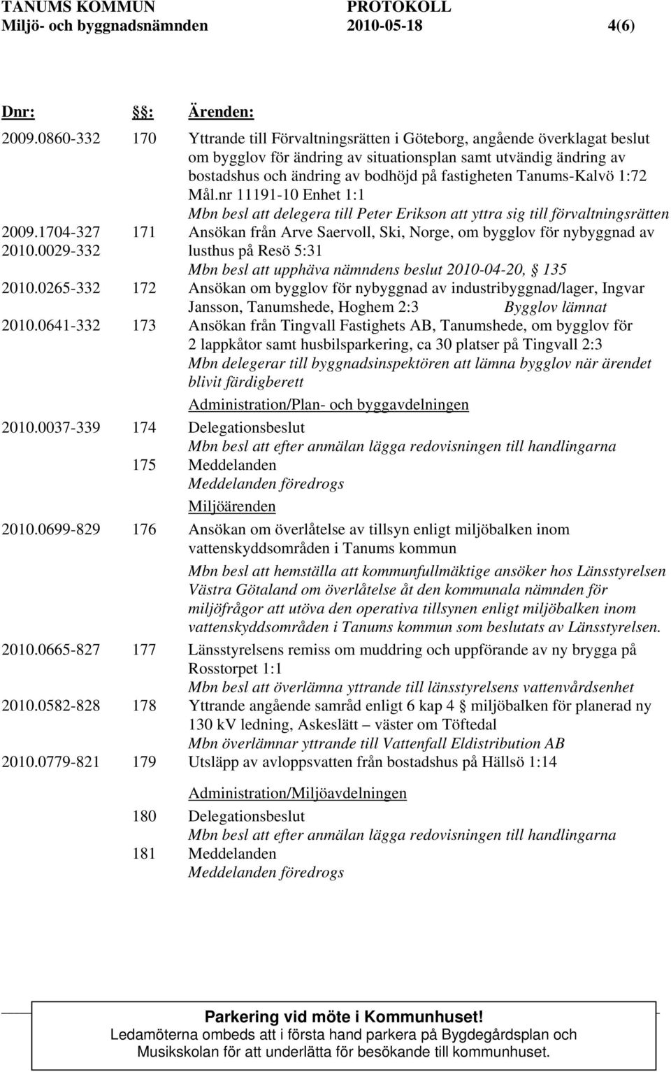 Tanums-Kalvö 1:72 Mål.nr 11191-10 Enhet 1:1 Mbn besl att delegera till Peter Erikson att yttra sig till förvaltningsrätten 2009.1704-327 2010.