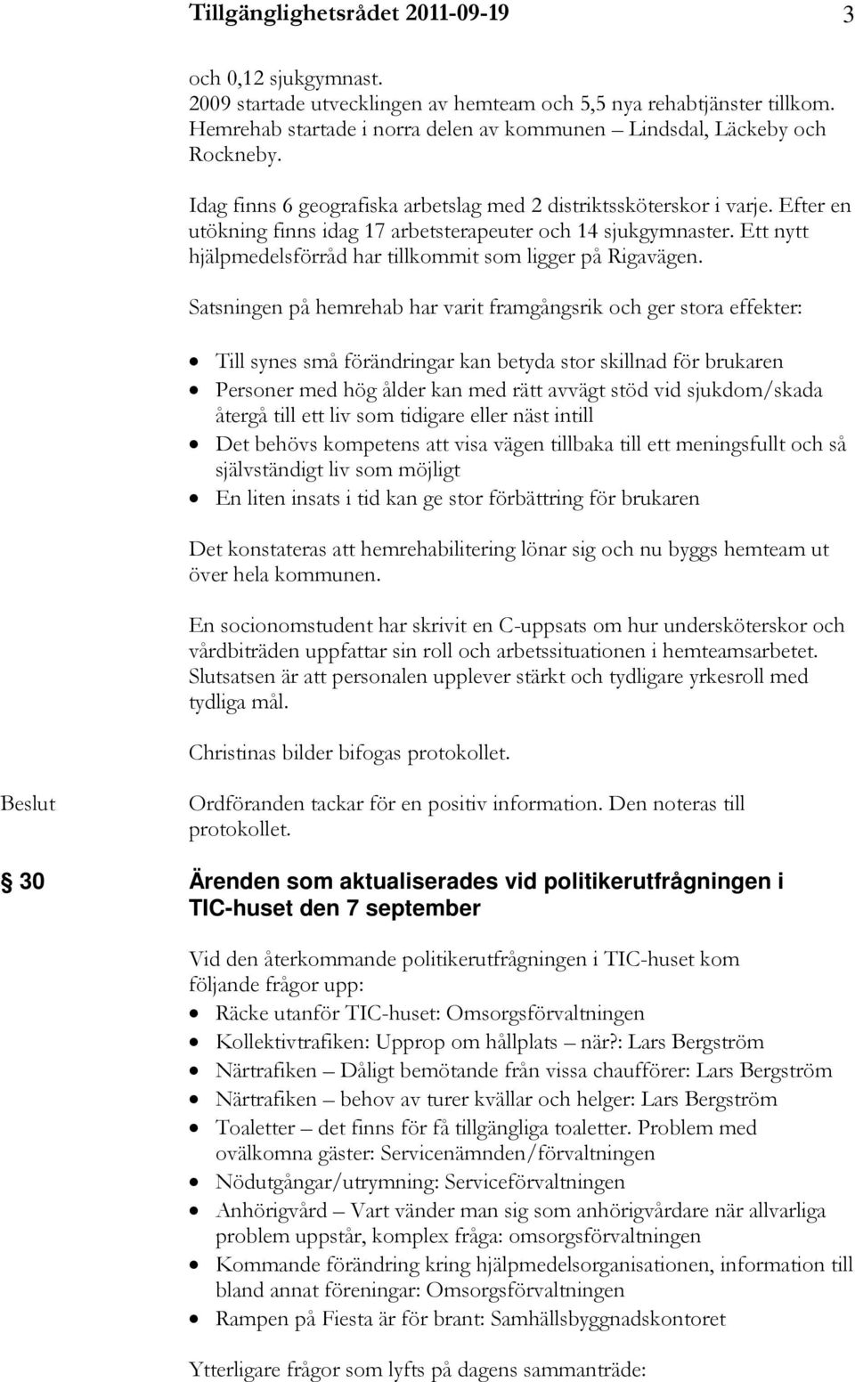 Efter en utökning finns idag 17 arbetsterapeuter och 14 sjukgymnaster. Ett nytt hjälpmedelsförråd har tillkommit som ligger på Rigavägen.