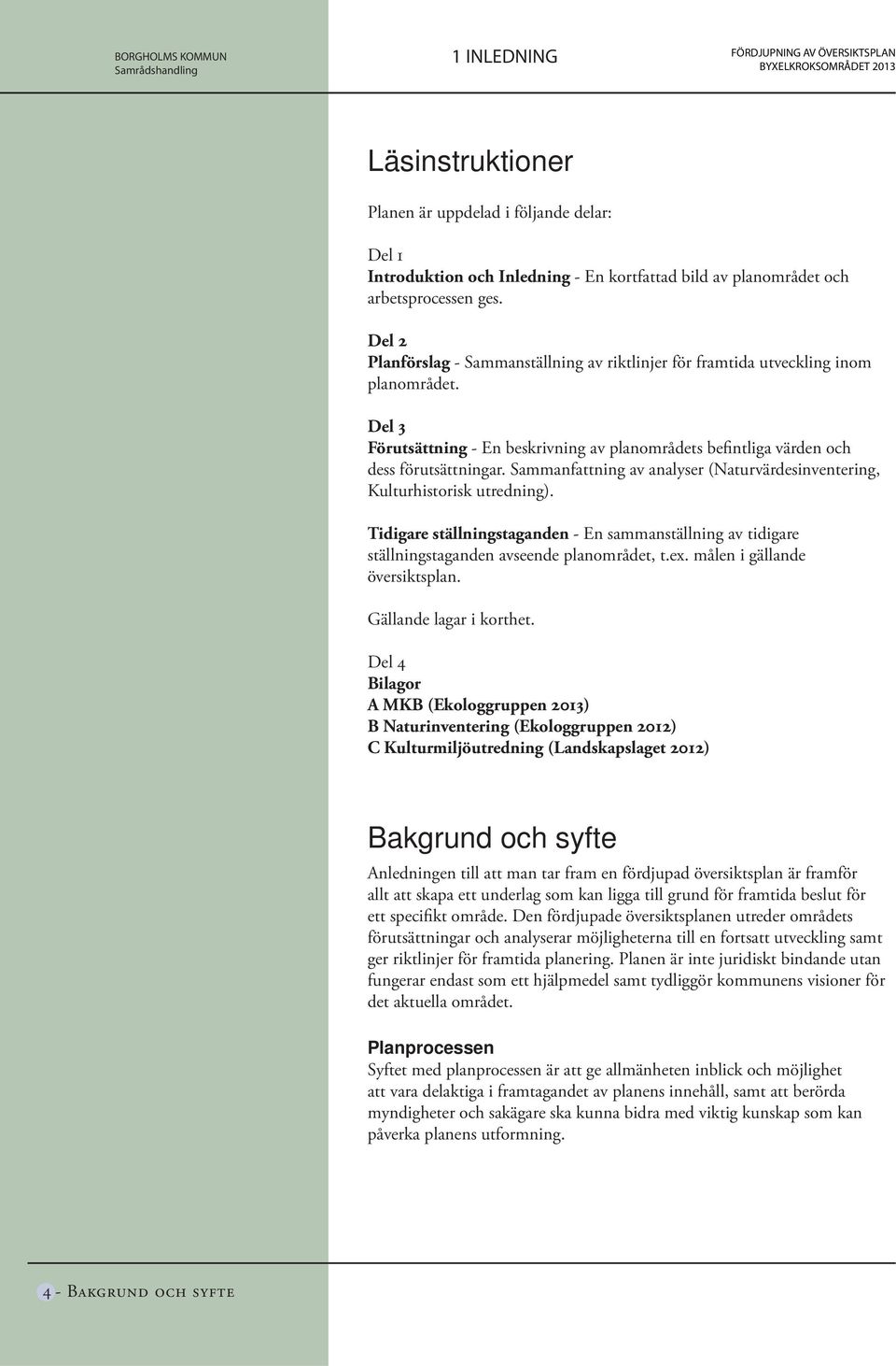 Sammanfattning av analyser (Naturvärdesinventering, Kulturhistorisk utredning). Tidigare ställningstaganden - En sammanställning av tidigare ställningstaganden avseende planområdet, t.ex.