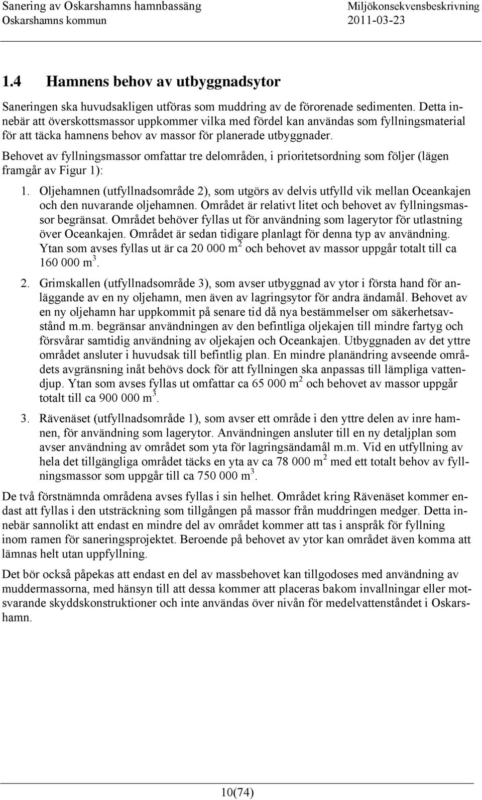 Behovet av fyllningsmassor omfattar tre delområden, i prioritetsordning som följer (lägen framgår av Figur 1): 1.