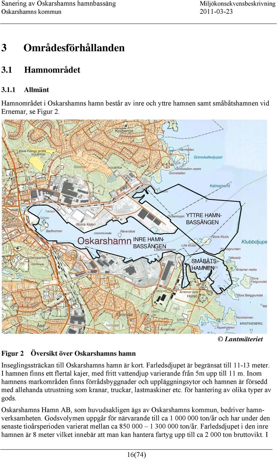 I hamnen finns ett flertal kajer, med fritt vattendjup varierande från 5m upp till 11 m.