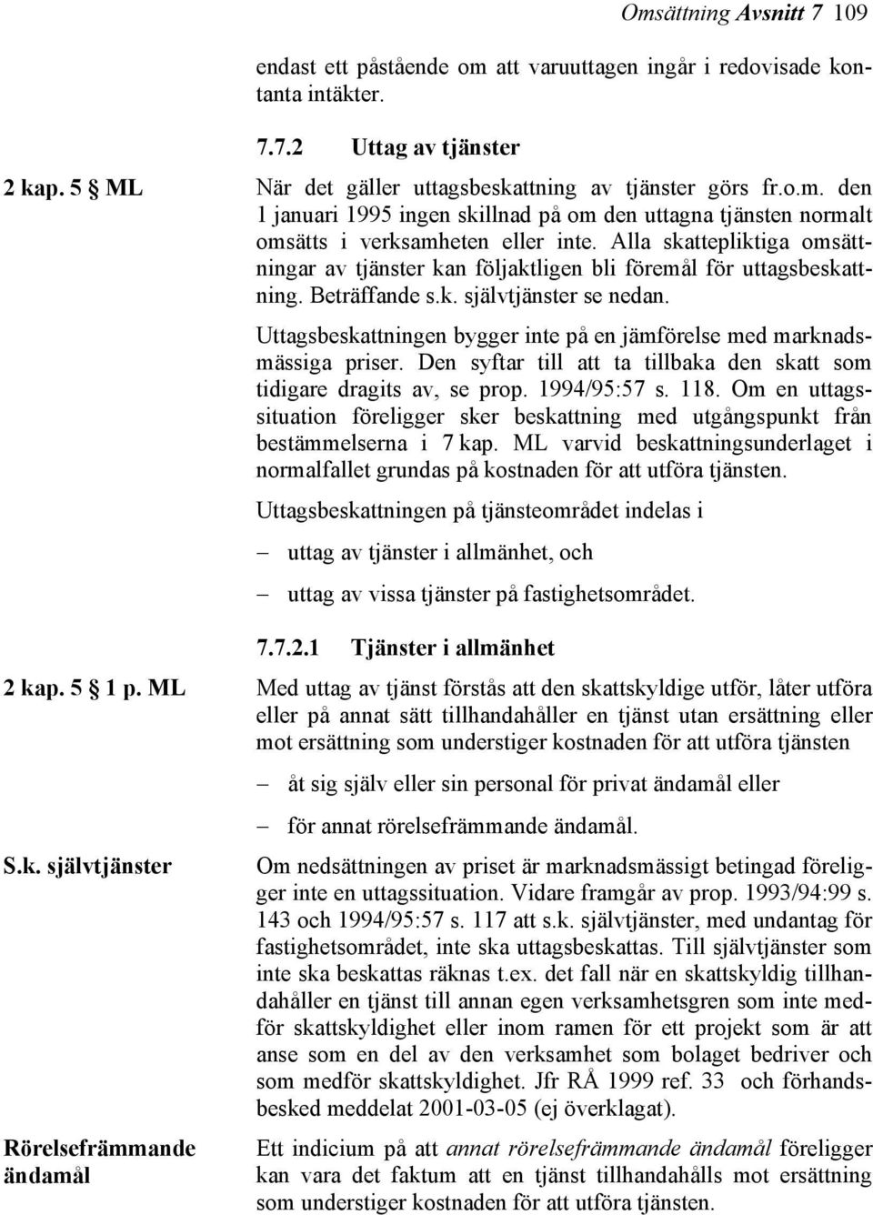 Uttagsbeskattningen bygger inte på en jämförelse med marknadsmässiga priser. Den syftar till att ta tillbaka den skatt som tidigare dragits av, se prop. 1994/95:57 s. 118.