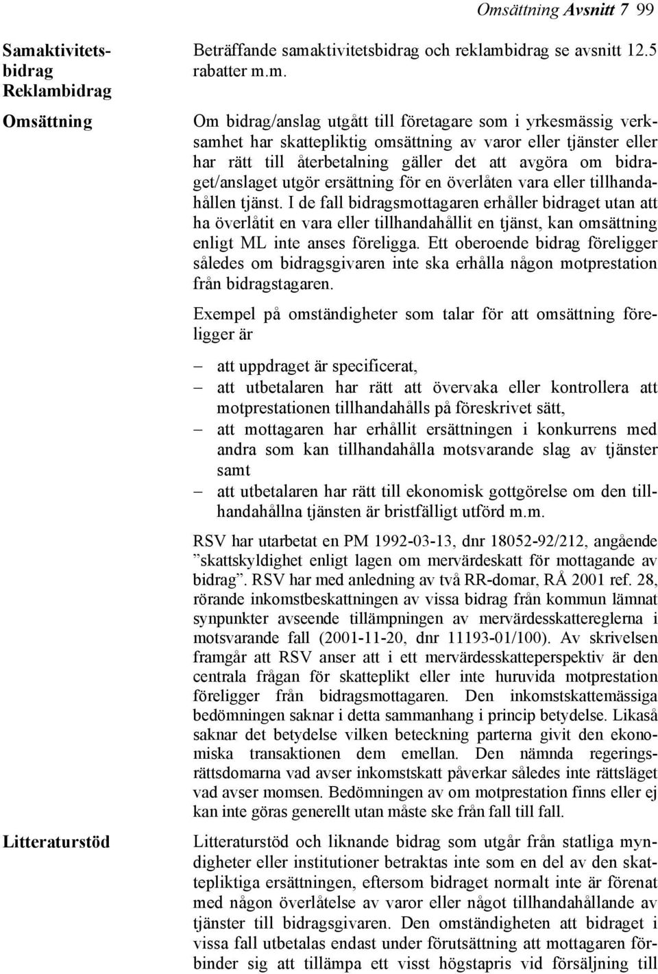 överlåten vara eller tillhandahållen tjänst. I de fall bidragsmottagaren erhåller bidraget utan att ha överlåtit en vara eller tillhandahållit en tjänst, kan omsättning enligt ML inte anses föreligga.